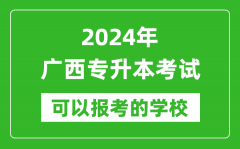 2024年广西专升本可以报考哪些大学？