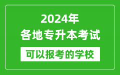 2024年专升本可以报考哪些大学_全国各省市专升本学校最全名单