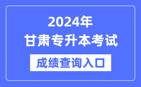 2024年甘肃专升本考试成绩查询入口（https://www.ganseea.cn/）