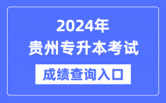 2024年贵州专升本考试成绩查询入口（https://zsksy.guizhou.gov.cn/）