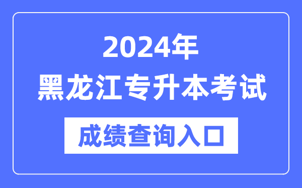 2024年黑龙江专升本考试成绩查询入口（https://www.lzk.hl.cn/）