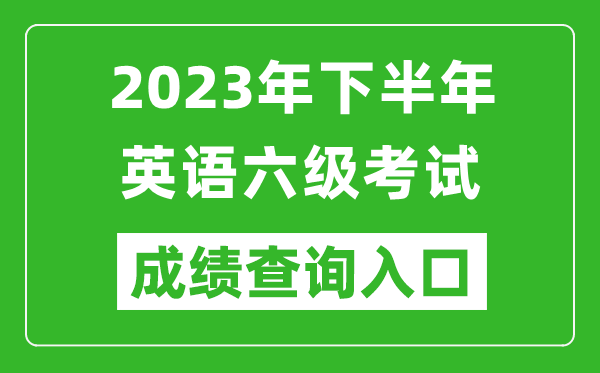 2023年下半年英语六级成绩查询官网入口,CET6成绩查询入口