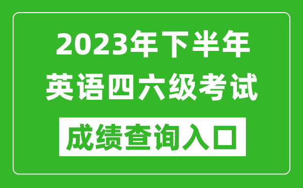 2023年下半年英语四六级成绩查询官网入口,CET考试成绩查询入口