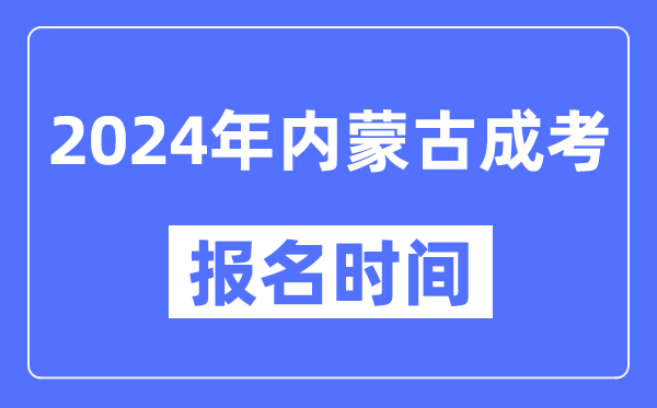 2024年内蒙古成考报名时间,成人高考报名什么时候截止