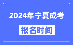 2024年宁夏成考报名时间_成人高考报名什么时候截止