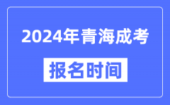 2024年青海成考报名时间_成人高考报名什么时候截止