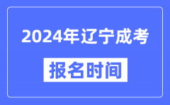 2024年辽宁成考报名时间_成人高考报名什么时候截止