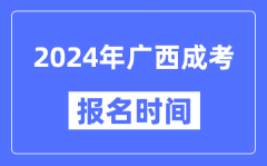 2024年广西成考报名时间_成人高考报名什么时候截止