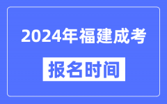 2024年福建成考报名时间_成人高考报名什么时候截止