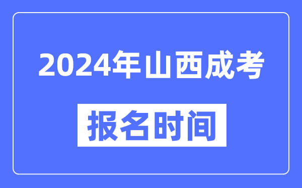 2024年山西成考报名时间,成人高考报名什么时候截止