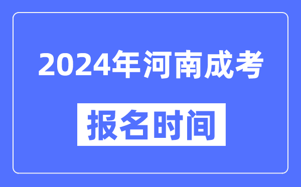 2024年河南成考报名时间,成人高考报名什么时候截止