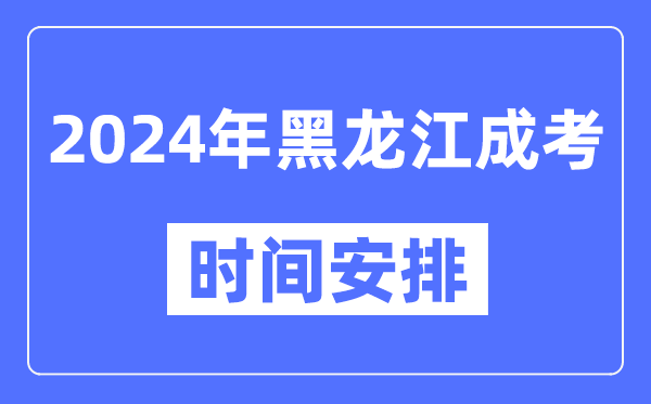 2024年黑龙江成考时间安排具体时间表