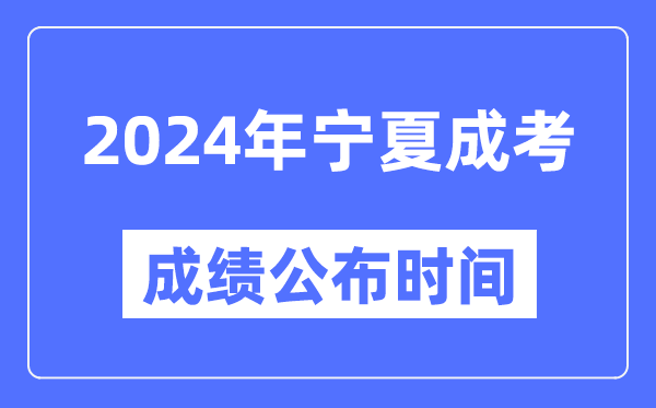 2024年宁夏成考成绩公布时间,宁夏成考分数什么时候出来？