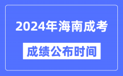 2024年海南成考成绩公布时间_海南成考分数什么时候出来？