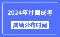 2024年甘肃成考成绩公布时间_甘肃成考分数什么时候出来？