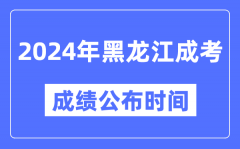 2024年黑龙江成考成绩公布时间_黑龙江成考分数什么时候出来？