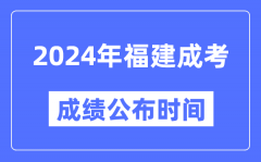 2024年福建成考成绩公布时间_福建成考分数什么时候出来？