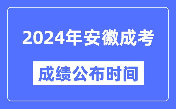 2024年安徽成考成绩公布时间,安徽成考分数什么时候出来？