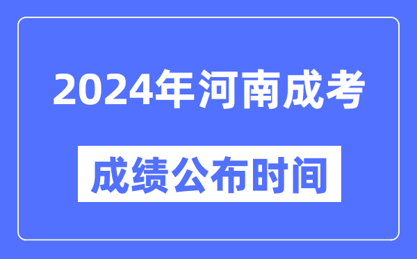 2024年河南成考成绩公布时间,河南成考分数什么时候出来？