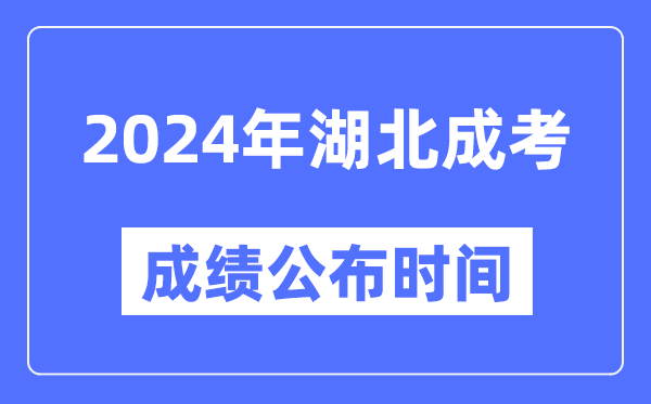 2024年湖北成考成绩公布时间,湖北成考分数什么时候出来？