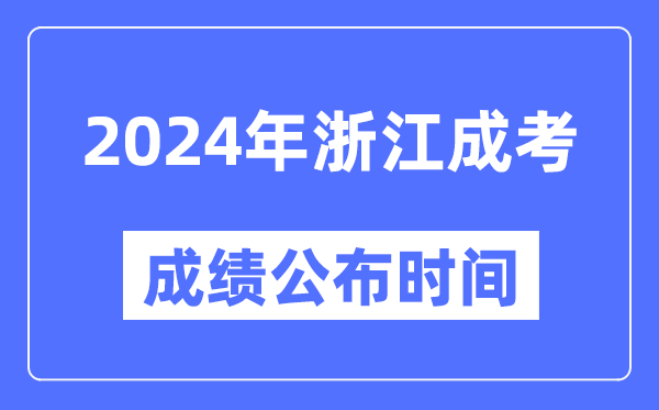 2024年浙江成考成绩公布时间,浙江成考分数什么时候出来？