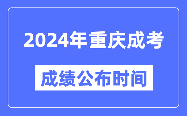 2024年重庆成考成绩公布时间,重庆成考分数什么时候出来？