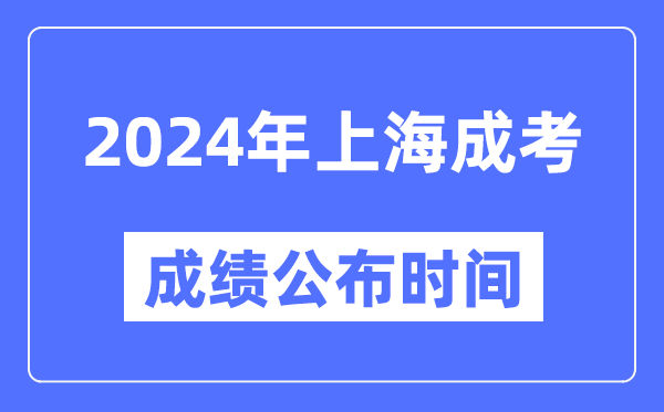 2024年上海成考成绩公布时间,上海成考分数什么时候出来？