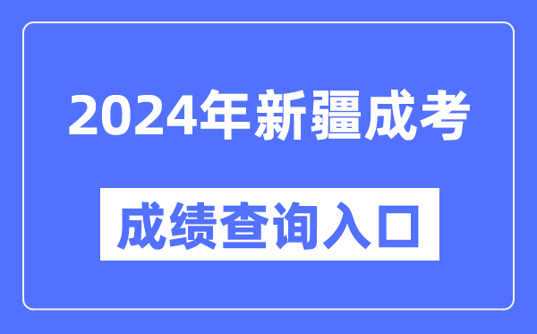 2024年新疆成考成绩查询入口网址（https://www.xjzk.gov.cn/）