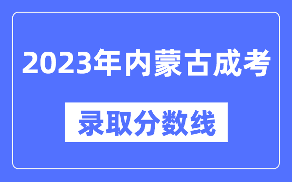 2023年内蒙古成人高考分数线,内蒙古成考录取分数线是多少