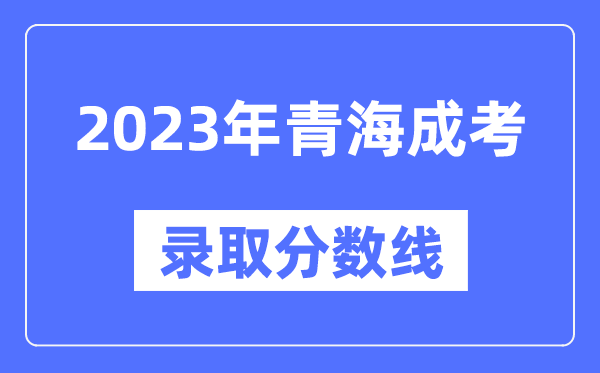 2023年青海成人高考分数线,青海成考录取分数线是多少