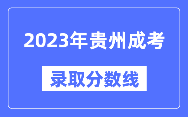 2023年贵州成人高考分数线,贵州成考录取分数线是多少