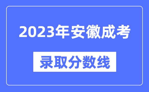 2023年安徽成人高考分数线,安徽成考录取分数线是多少