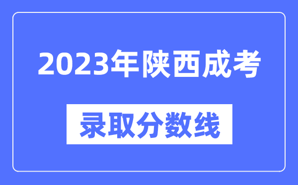 2023年陕西成人高考分数线,陕西成考录取分数线是多少