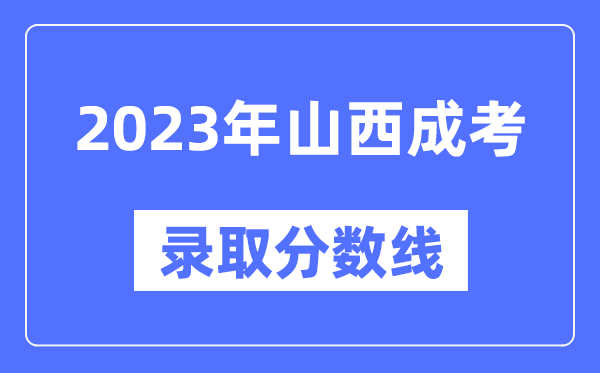 2023年山西成人高考分数线,山西成考录取分数线是多少