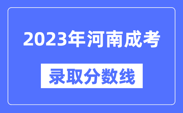 2023年河南成人高考分数线,河南成考录取分数线是多少