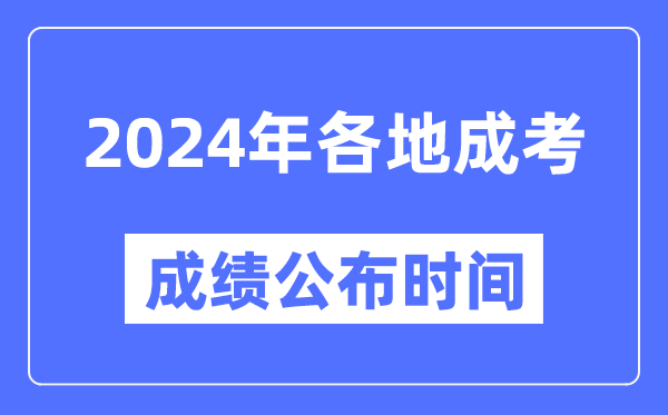 2024年全国各地成考成绩公布时间一览表,各省市成考分数什么时候出来？