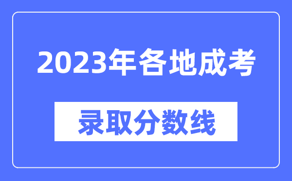 2023年全国各省市成人高考分数线一览表,各地成考最低录取分数线汇总