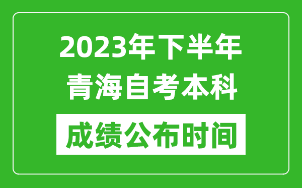 2023年下半年青海自考本科成绩公布时间,自考本科分数什么时候出？