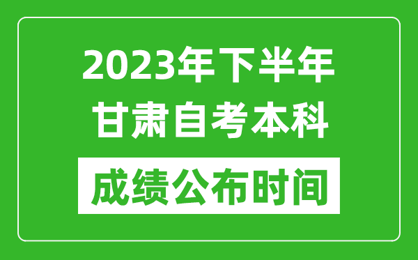 2023年下半年甘肃自考本科成绩公布时间,自考本科分数什么时候出？