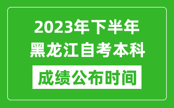 2023年下半年黑龙江自考本科成绩公布时间,自考本科分数什么时候出？