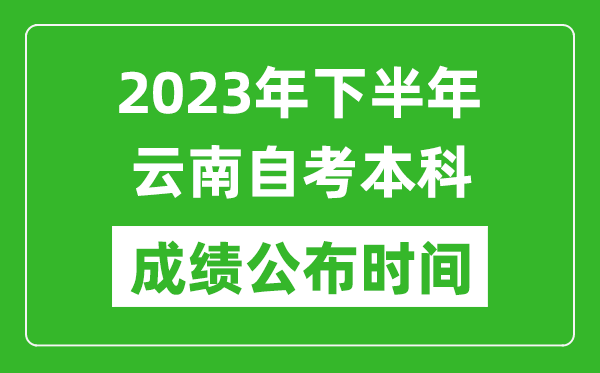 2023年下半年云南自考本科成绩公布时间,自考本科分数什么时候出？