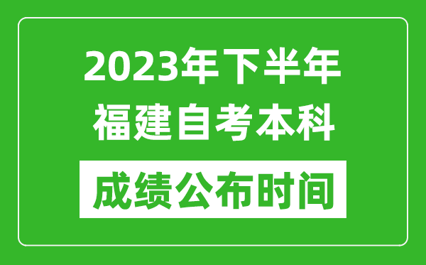 2023年下半年福建自考本科成绩公布时间,自考本科分数什么时候出？