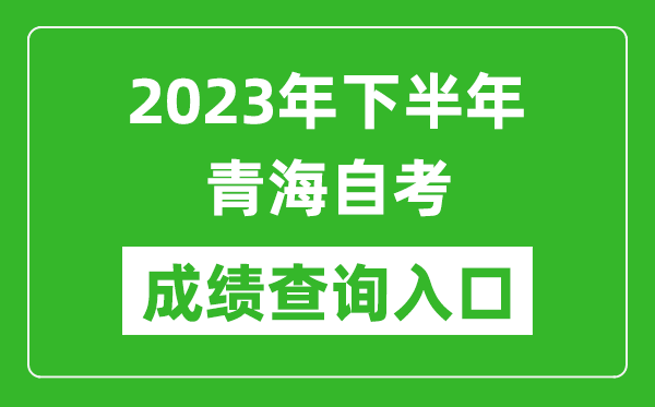 2023年下半年青海自考成绩查询入口网址（https://zxks.qhjyks.com:9527/）