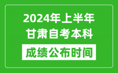 2024年上半年甘肃自考本科成绩公布时间_自考分数什么时候出来？