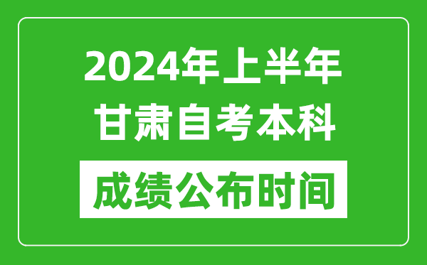 2024年上半年甘肃自考本科成绩公布时间,自考分数什么时候出来？