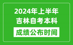 2024年上半年吉林自考本科成绩公布时间_自考分数什么时候出来？