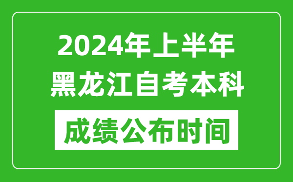 2024年上半年黑龙江自考本科成绩公布时间,自考分数什么时候出来？