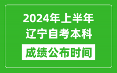 2024年上半年辽宁自考本科成绩公布时间_自考分数什么时候出来？