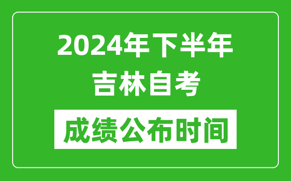 2024年下半年吉林自考成绩公布时间,自考本科分数什么时候出来？