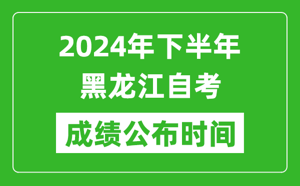 2024年下半年黑龙江自考成绩公布时间,黑龙江自考分数什么时候出？